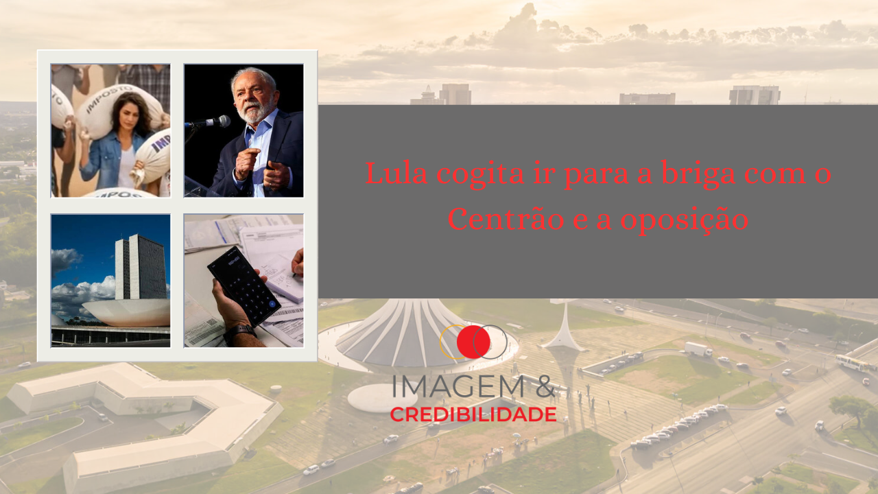 Lula cogita ir para a briga com o Centrão e a oposição